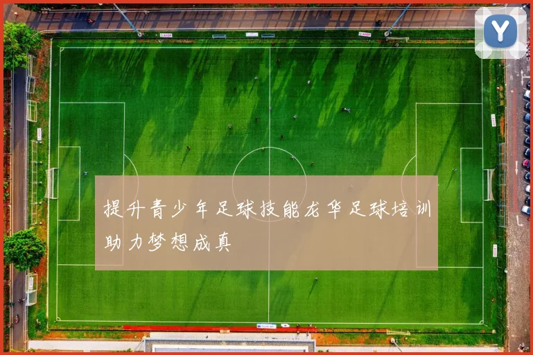 提升青少年足球技能龙华足球培训助力梦想成真