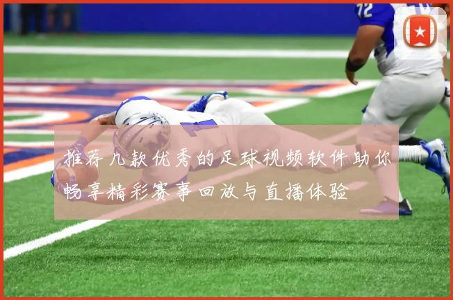 推荐几款优秀的足球视频软件助你畅享精彩赛事回放与直播体验
