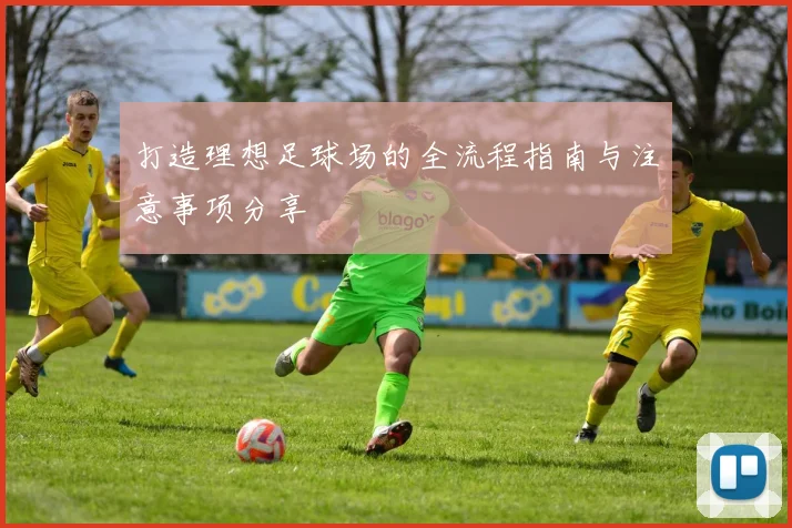 打造理想足球场的全流程指南与注意事项分享