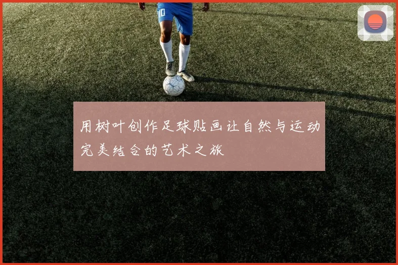 用树叶创作足球贴画让自然与运动完美结合的艺术之旅