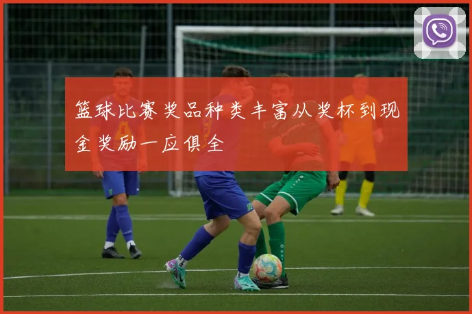 篮球比赛奖品种类丰富从奖杯到现金奖励一应俱全