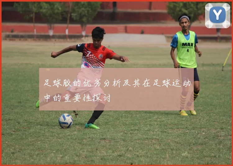 足球胶的优劣分析及其在足球运动中的重要性探讨